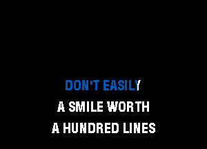 DON'T EASILY
A SMILE WORTH
A HUNDRED LINES