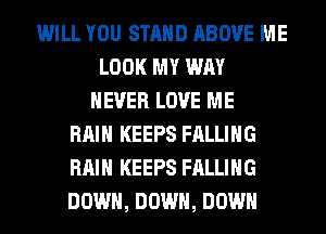 WILL YOU STAND ABOVE ME
LOOK MY WAY
NEVER LOVE ME
RAIN KEEPS FALLING
RAIN KEEPS FALLING
DOWN, DOWN, DOWN