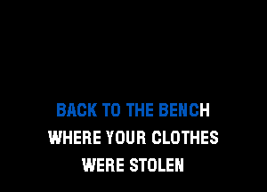 BACK TO THE BENCH
WHERE YOUR CLOTHES
WERE STOLEN