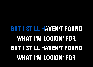 BUT I STILL HAVEN'T FOUND
WHAT I'M LOOKIH' FOR
BUT I STILL HAVEN'T FOUND
WHAT I'M LOOKIH' FOR