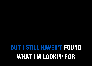 BUT I STILL HAVEN'T FOUND
WHAT I'M LOOKIH' FOR