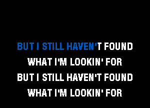 BUT I STILL HAVEN'T FOUND
WHAT I'M LOOKIH' FOR
BUT I STILL HAVEN'T FOUND
WHAT I'M LOOKIH' FOR