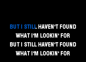 BUT I STILL HAVEN'T FOUND
WHAT I'M LOOKIH' FOR
BUT I STILL HAVEN'T FOUND
WHAT I'M LOOKIH' FOR