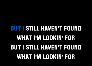 BUT I STILL HAVEN'T FOUND
WHAT I'M LOOKIH' FOR
BUT I STILL HAVEN'T FOUND
WHAT I'M LOOKIH' FOR