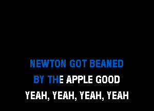 NEWTON GOT BEANED
BYTHEAPPLEGOOD

YEAH, YEAH, YEAH, YEAH l