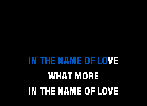 IN THE NAME OF LOVE
WHAT MORE
IN THE NAME OF LOVE