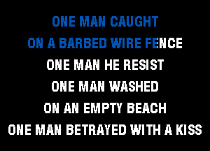 OHE MAN CAUGHT
ON A BARBED WIRE FENCE
OHE MAN HE RESIST
OHE MAN WASHED
ON AN EMPTY BEACH
OHE MAN BETRAYED WITH A KISS