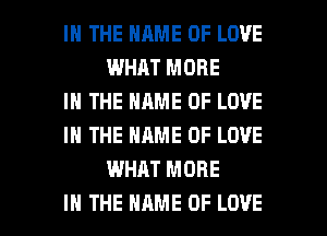 IN THE NAME OF LOVE
WHAT MORE

IN THE NAME OF LOVE

IN THE NAME OF LOVE
WHAT MORE

IN THE NAME OF LOVE l