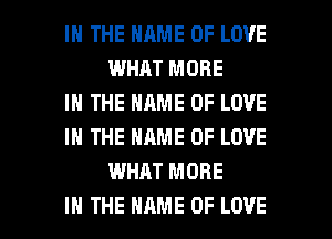 IN THE NAME OF LOVE
WHAT MORE

IN THE NAME OF LOVE

IN THE NAME OF LOVE
WHAT MORE

IN THE NAME OF LOVE l
