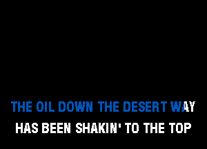 THE OIL DOWN THE DESERT WAY
HAS BEEN SHAKIH' TO THE TOP