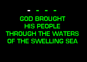 GOD BROUGHT
HIS PEOPLE
THROUGH THE WATERS
OF THE SWELLING SEA