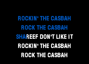 ROCKIH' THE CASBAH
ROCK THE CASBAH
SHAREEF DON'T LIKE IT
HOCKIH' THE CASBAH

ROCK THE CASBAH l