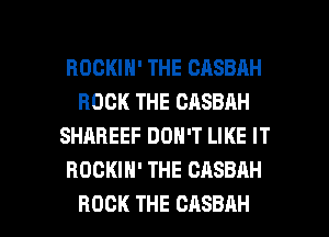 ROCKIH' THE CASBAH
ROCK THE CASBAH
SHAREEF DON'T LIKE IT
HOCKIH' THE CASBAH

ROCK THE CASBAH l