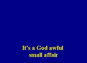 It's a God awful
small affair