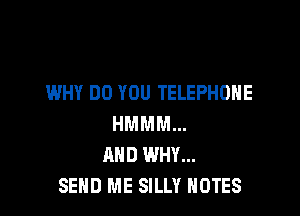 WHY DO YOU TELEPHONE

HMMM...
MID WHY...
SEND ME SILLY NOTES