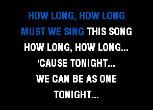 HOW.' LONG, HOW LONG
MUST WE SING THIS SONG
HOW LONG, HOW LONG...
'CAUSE TONIGHT...

WE CAN BE AS ONE
TONIGHT...