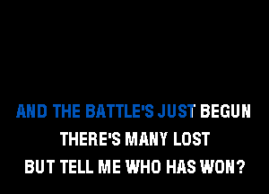 AND THE BATTLE'S JUST BEGUM
THERE'S MANY LOST
BUT TELL ME WHO HAS WON?