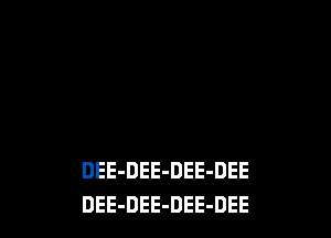 DEE-DEE-DEE-DEE
DEE-DEE-DEE-DEE