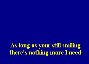 As long as your still smiling
there's nothing more I need