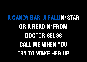 A CAN DY BAR, A FALLIH' STAR
OR A READIH' FROM
DOCTOR SEUSS
CALL ME WHEN YOU
TRY TO WAKE HER UP