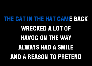 THE CAT IN THE HAT CAME BACK
WRECKED A LOT OF
HAVOC ON THE WAY

ALWAYS HAD A SMILE
AND A REASON TO PRETEHD