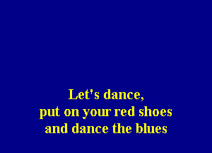 Let's dance,
put on your red shoes
and dance the blues