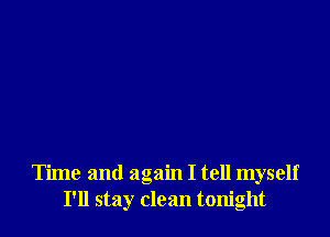 Time and again I tell myself
I'll stay clean tonight