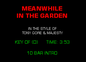 MEANWHILE
IN THE GARDEN

IN THE STYLE OF
TONY GORE 8 MAJESTY

KEY OF (DJ TIME 3 53

1O BAP! INTRO l