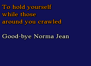To hold yourself
While those
around you crawled

Good-bye Norma Jean