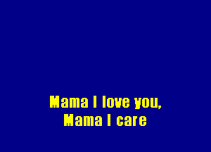 Mama I IOHB HOU,
Mama I care