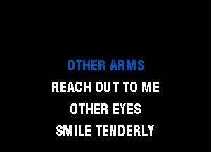 OTHER ARMS

REACH OUT TO ME
OTHER EYES
SMILE TENDERLY