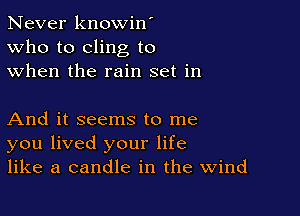 Never knowin'
Who to cling to
when the rain set in

And it seems to me
you lived your life
like a candle in the Wind