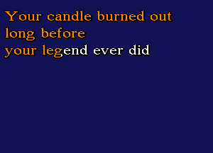 Your candle burned out
long before
your legend ever did