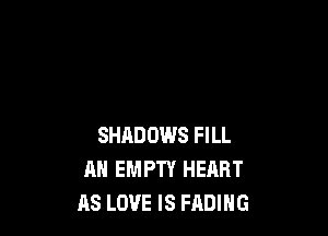 SHADOWS FILL
AN EMPTY HEIIRT
AS LOVE IS FADIHG