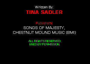 W ritcen By

TINA SADLEF!

Publishers
SONGS OF MAJESTY,
CHESTNUT MDUND MUSIC EBMIJ

ALL RIGHTS RESERVED
USED BY PERMISSION