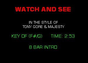 WATCH AND SEE

IN THE STYLE OF
TONY GUFIE 8 MAJESTY

KEY OF (HHS) TIME 2 53

8 BAR INTRO