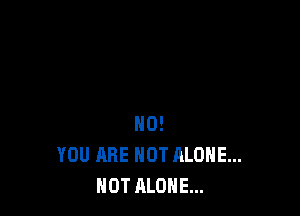 H0!
YOU ARE NOT ALONE...
HOT ALONE...