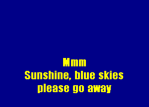 Mmm
Sunshine, blue skies
nlease go await