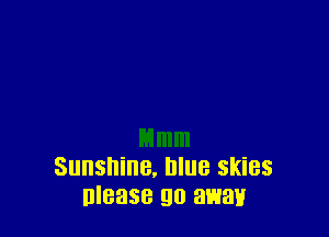 Sunshine, blue skies
nlease go await