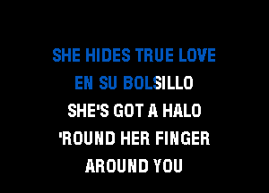 SHE HIDES TRUE LOVE
EN SU BOLSILLO

SHE'S GOT A HALO
'ROUHD HER FINGER
AROUND YOU