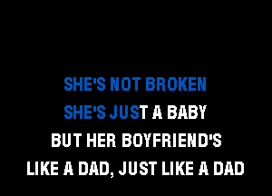 SHE'S HOT BROKEN
SHE'S JUST A BABY
BUT HER BOYFRIEHD'S
LIKE A DAD, JUST LIKE A DAD