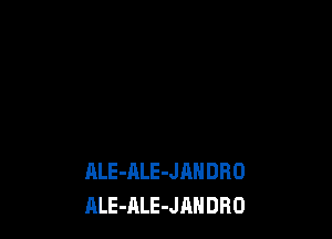 ALE-ALE-JANDRO
ALE-ALE-JAHDRO