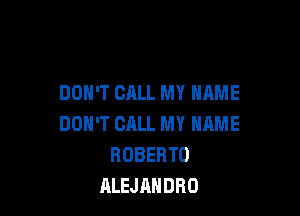 DON'T CALL MY NAME

DON'T CRLL MY NAME
ROBERTO
ALEJANDRO