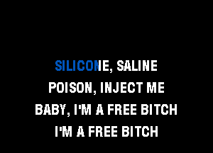 SILICONE, SALIHE

POISON, INJECT ME
BABY, I'M A FREE BITCH
I'M A FREE BITCH