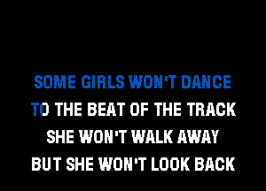 SOME GIRLS WON'T DANCE
TO THE BEAT OF THE TRACK
SHE WON'T WALK AWAY
BUT SHE WON'T LOOK BACK