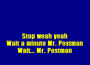 Stun man Hean
Wait a minute Mr. Postman
wait... m. Postman
