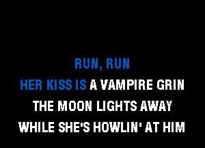 RUN, RUN
HER KISS IS A VAMPIRE GRIN
THE MOON LIGHTS AWAY
WHILE SHE'S HOWLIH' AT HIM