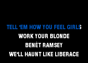 TELL 'EM How YOU FEEL GIRLS
WORK mun BLOHDE
BEHET RAMSEY
WE'LL HAUHT LIKE LIBERACE