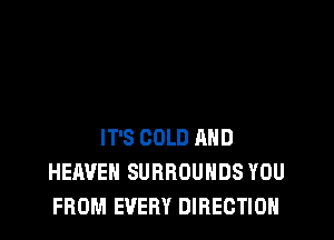 IT'S COLD AND
HEAVEN SURROUHDS YOU
FROM EVERY DIRECTION