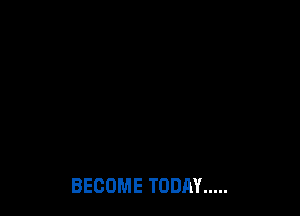 BECOME TODAY .....